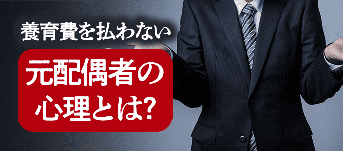 養育費を払わない元配偶者の「心の中」を知っていますか？
